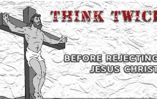 Think twice before rejecting Jesus Christ